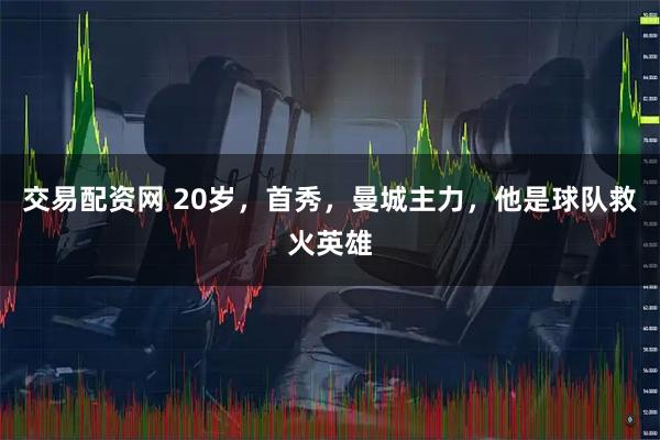 交易配资网 20岁，首秀，曼城主力，他是球队救火英雄