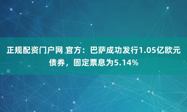 正规配资门户网 官方：巴萨成功发行1.05亿欧元债券，固定票息为5.14%
